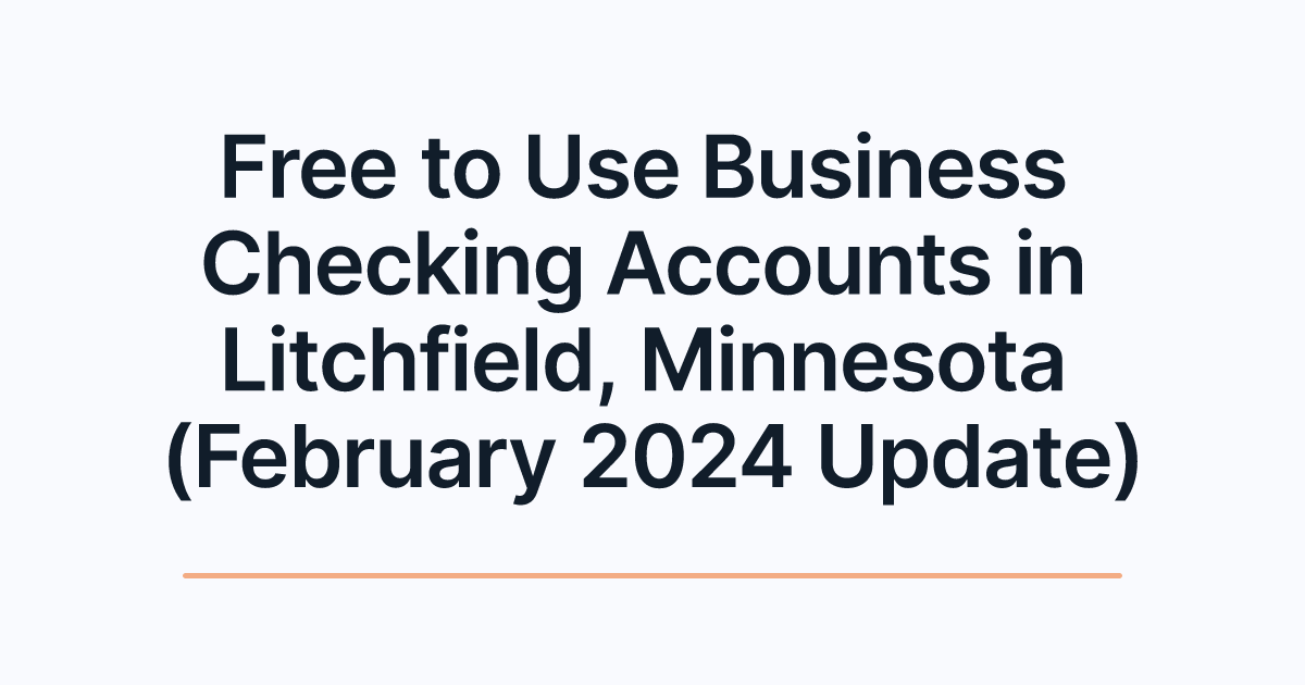 Free to Use Business Checking Accounts in Litchfield, Minnesota (February 2024 Update)
